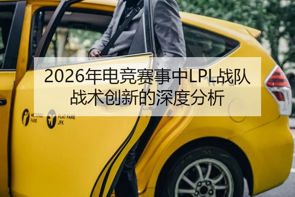 2026年电竞赛事中LPL战队战术创新的深度分析